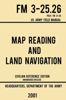 Map Reading And Land Navigation - FM 3-25.26 US Army Field Manual FM 21-26 (2001 Civilian Reference Edition): Unabridged Manual On Map Use, ... Release) (Military Outdoors Skills Series) Paperback  December 6, 2019